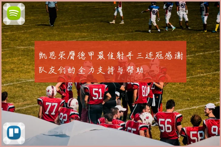 凯恩荣膺德甲最佳射手三连冠感谢队友们的全力支持与帮助