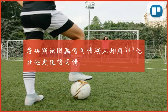 詹姆斯试图赢得同情湖人却用347亿让他更值得同情