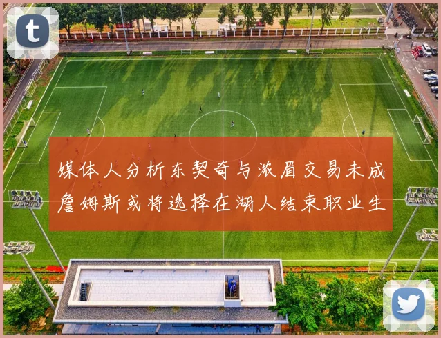 媒体人分析东契奇与浓眉交易未成詹姆斯或将选择在湖人结束职业生涯