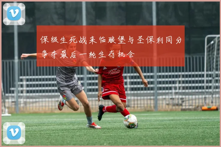 保级生死战来临狼堡与圣保利同分争夺最后一轮生存机会