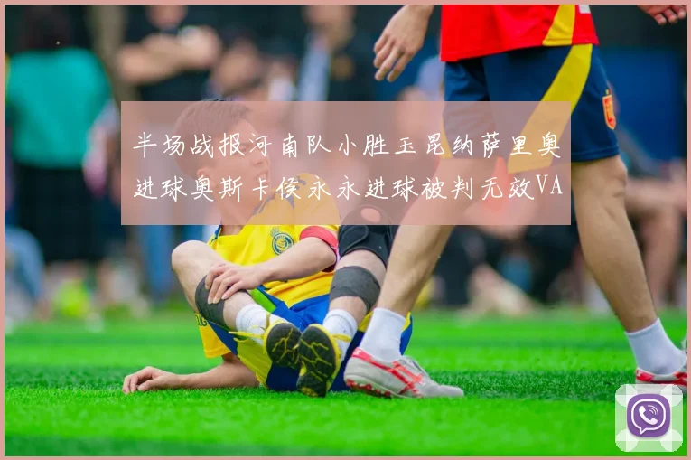 半场战报河南队小胜玉昆纳萨里奥进球奥斯卡侯永永进球被判无效VAR多次介入