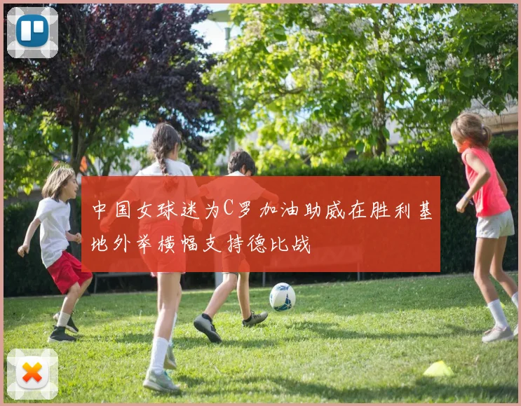 中国女球迷为C罗加油助威在胜利基地外举横幅支持德比战