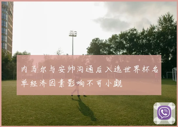 内马尔与安帅沟通后入选世界杯名单经济因素影响不可小觑