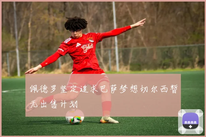 佩德罗坚定追求巴萨梦想切尔西暂无出售计划