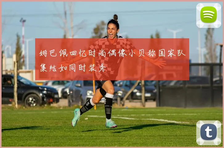姆巴佩回忆时尚偶像小贝称国家队集结如同时装秀