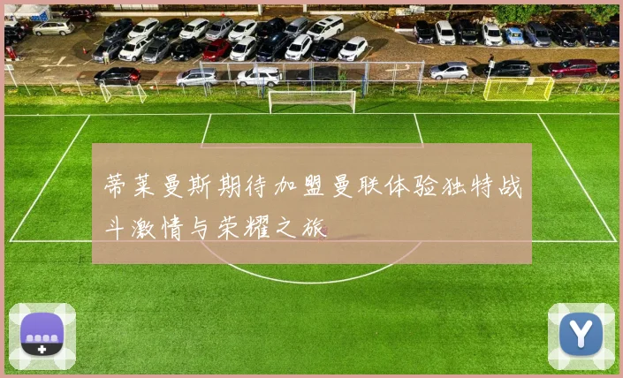 蒂莱曼斯期待加盟曼联体验独特战斗激情与荣耀之旅